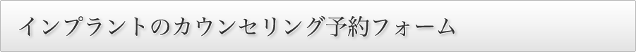 インプラントのカウンセリング予約フォーム